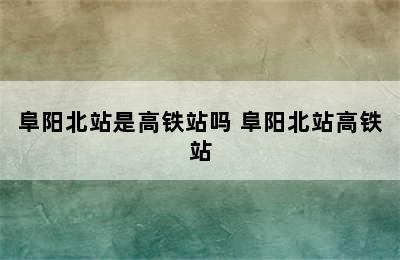 阜阳北站是高铁站吗 阜阳北站高铁站